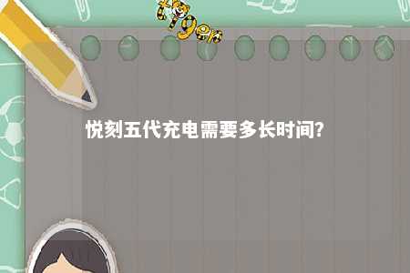 悦刻五代充电需要多长时间？ 